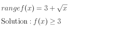 The range of f(x)=3+sqrt(x) is f(x)>= 3